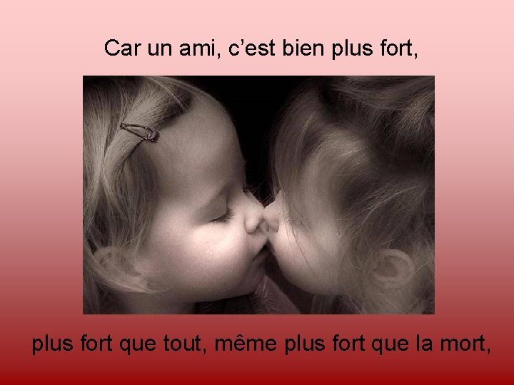 Car un ami, c’est bien plus fort, plus fort que tout, même plus fort