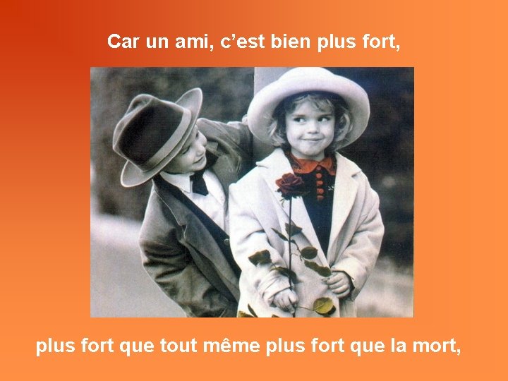 Car un ami, c’est bien plus fort, plus fort que tout même plus fort