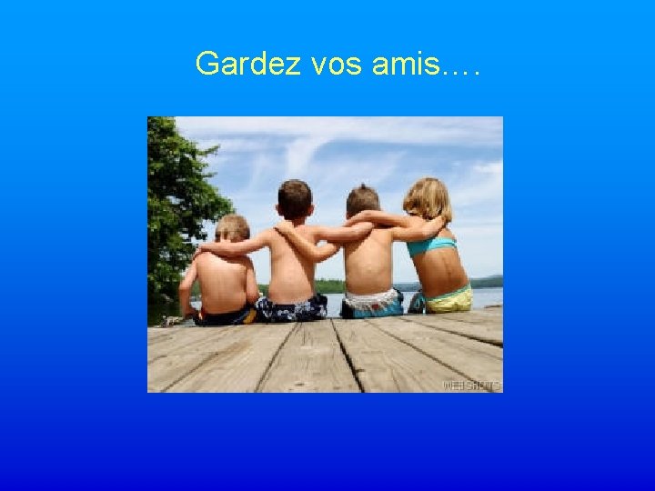 Gardez vos amis…. 