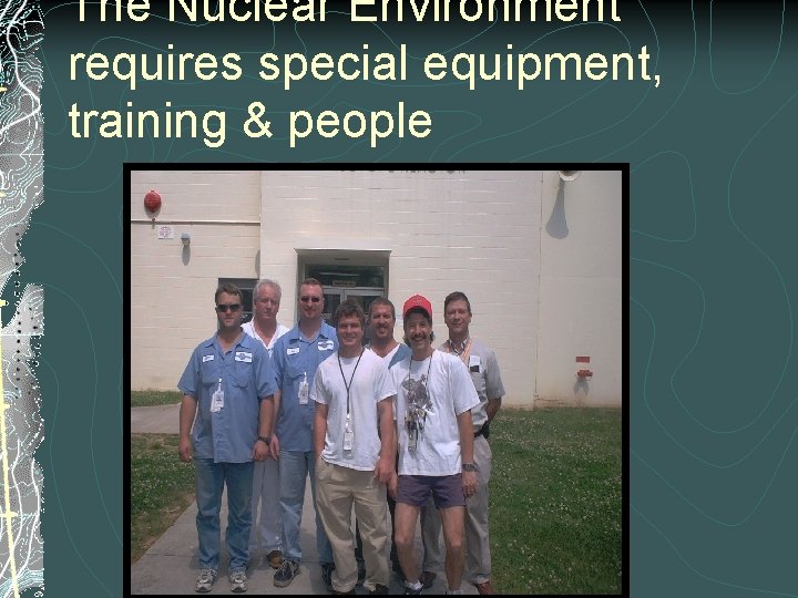 The Nuclear Environment requires special equipment, training & people 