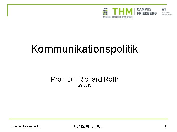 Kommunikationspolitik Prof. Dr. Richard Roth SS 2013 Kommunikationspolitik Prof. Dr. Richard Roth 1 