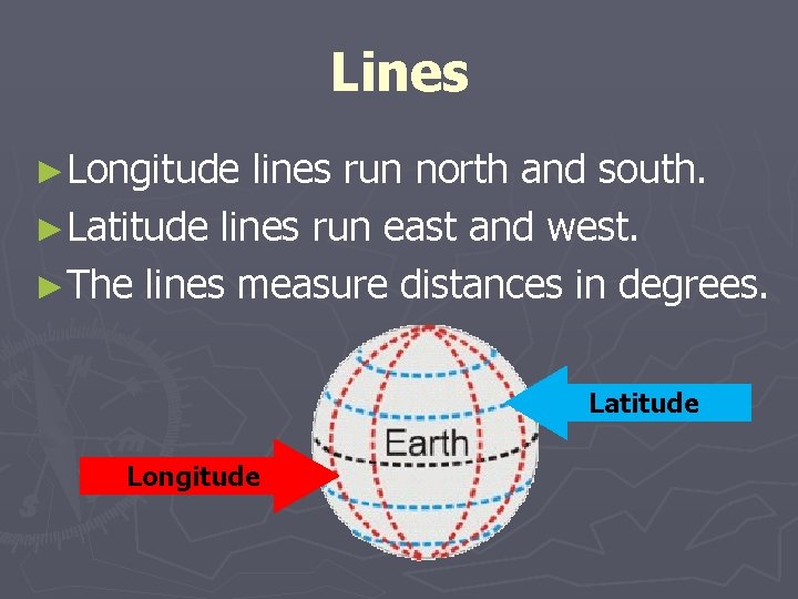 Lines ►Longitude lines run north and south. ►Latitude lines run east and west. ►The