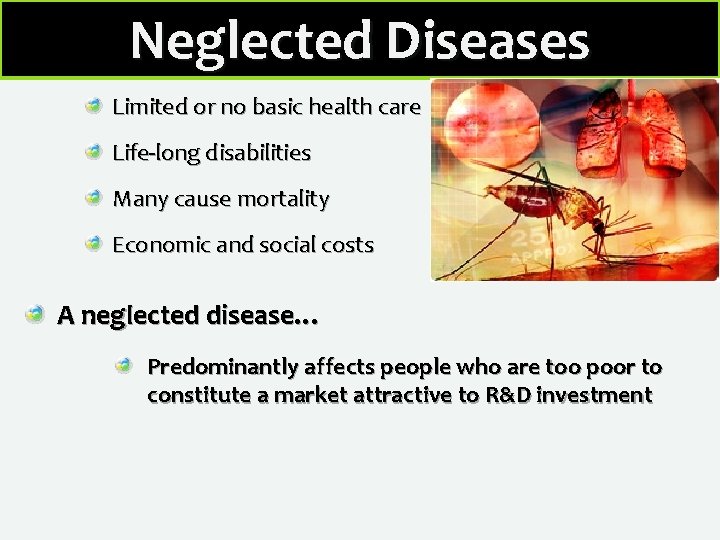 Neglected Diseases Limited or no basic health care Life-long disabilities Many cause mortality Economic