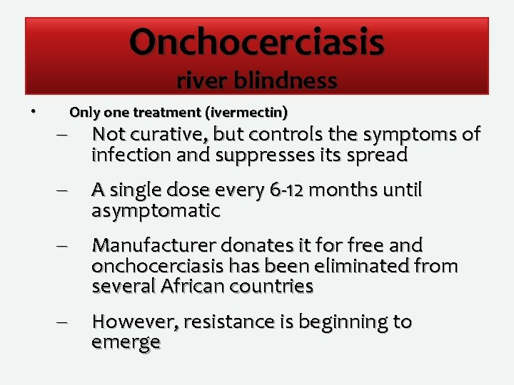 Onchocerciasis river blindness • – Only one treatment (ivermectin) Not curative, but controls the