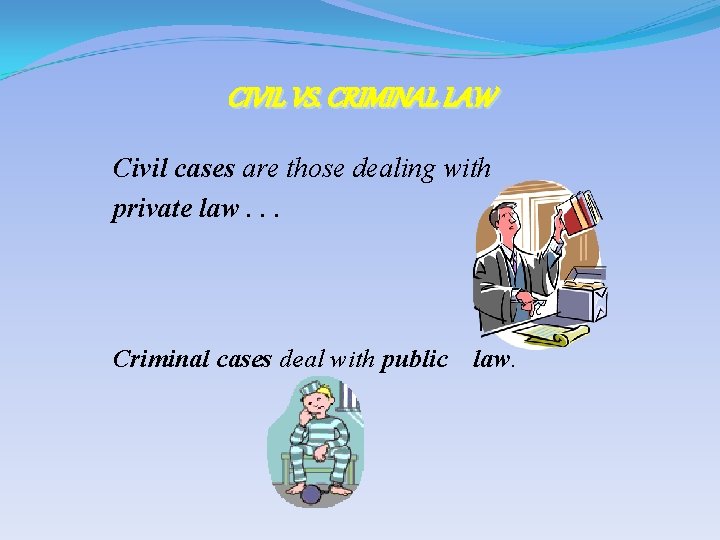 CIVIL VS. CRIMINAL LAW Civil cases are those dealing with private law. . .