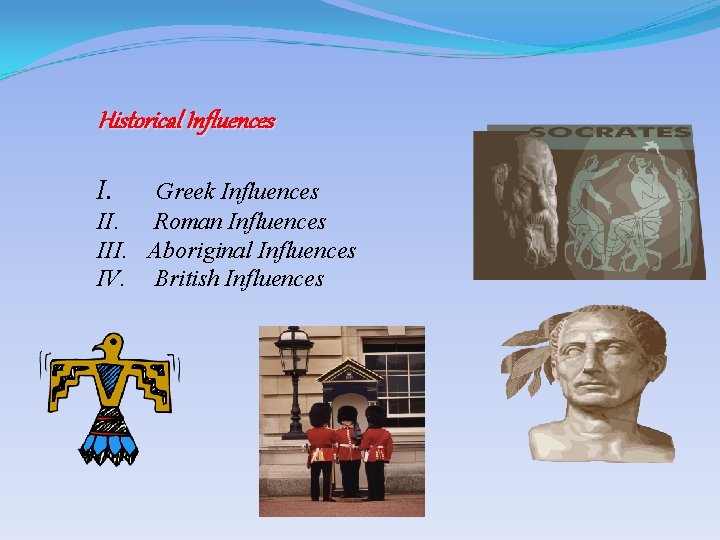 Historical Influences I. Greek Influences II. Roman Influences III. Aboriginal Influences IV. British Influences