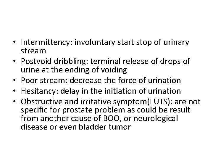  • Intermittency: involuntary start stop of urinary stream • Postvoid dribbling: terminal release