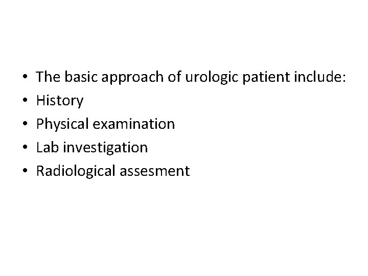  • • • The basic approach of urologic patient include: History Physical examination