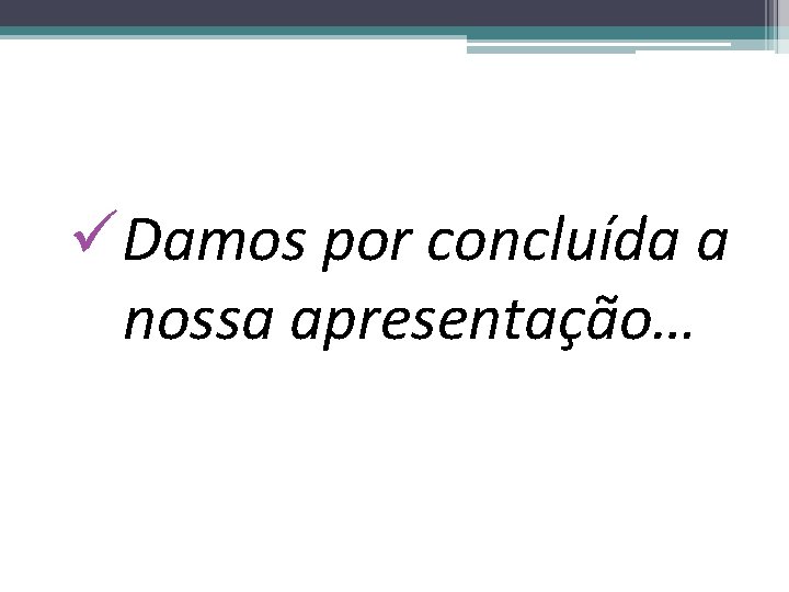 üDamos por concluída a nossa apresentação… 