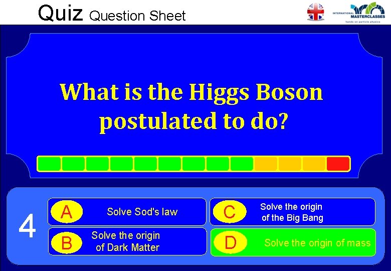 Quiz Question Sheet What is the Higgs Boson postulated to do? 4 A B