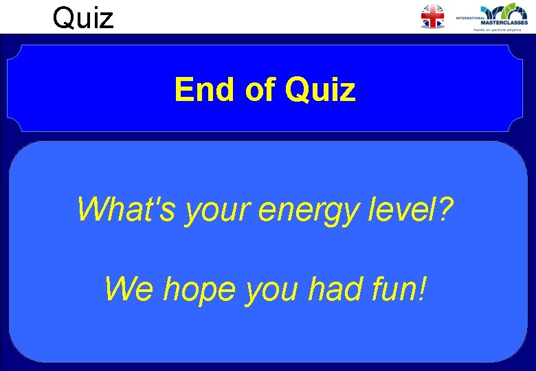 Quiz End of Quiz What's your energy level? We hope you had fun! 