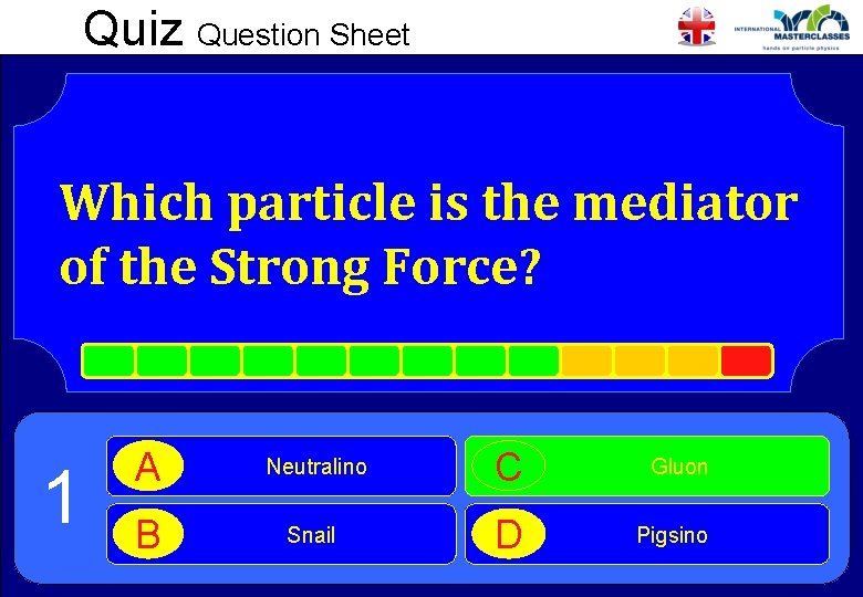 Quiz Question Sheet Which particle is the mediator of the Strong Force? 1 A