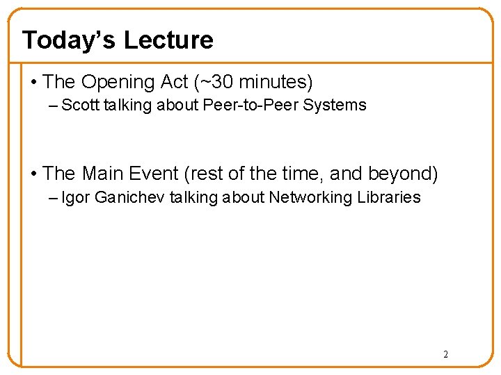 Today’s Lecture • The Opening Act (~30 minutes) – Scott talking about Peer-to-Peer Systems