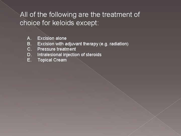 All of the following are the treatment of choice for keloids except: A. B.
