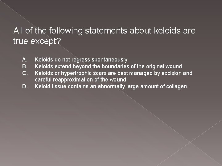 All of the following statements about keloids are true except? A. B. C. D.