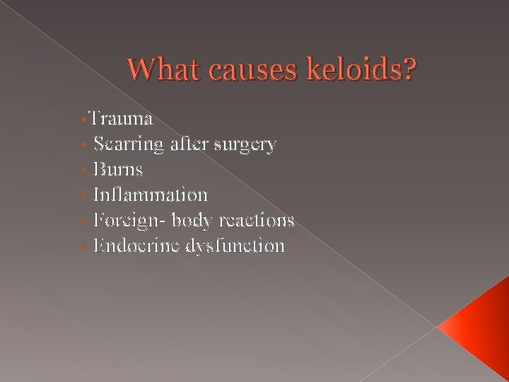 What causes keloids? • Trauma • Scarring after surgery • Burns • Inflammation •
