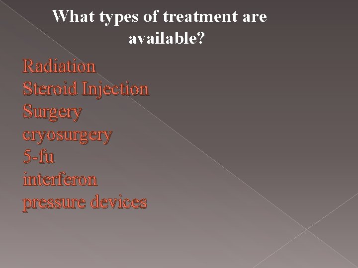 What types of treatment are available? Radiation Steroid Injection Surgery cryosurgery 5 -fu interferon