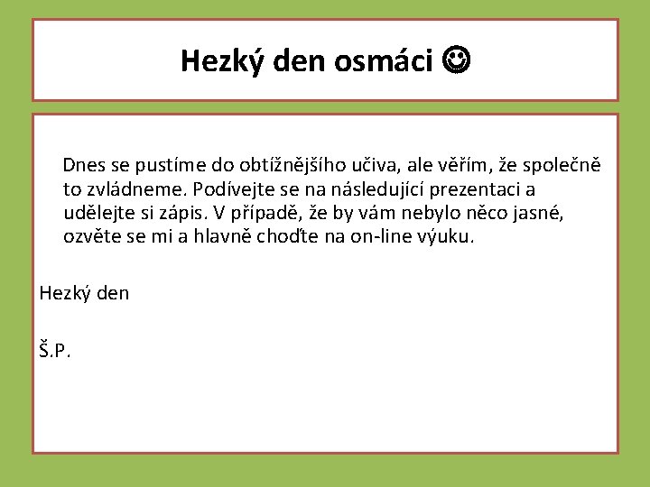 Hezký den osmáci Dnes se pustíme do obtížnějšího učiva, ale věřím, že společně to