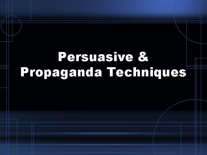 Persuasive & Propaganda Techniques Persuasive & Propaganda Techniques