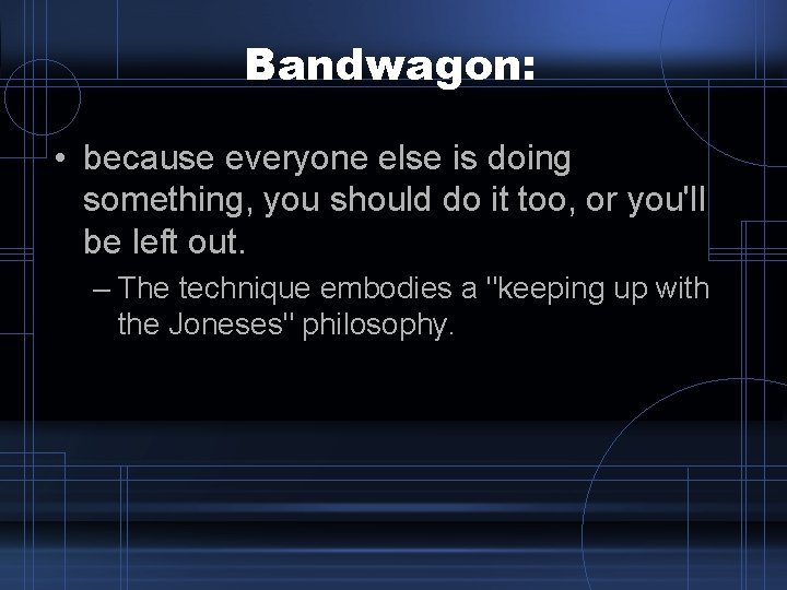 Bandwagon: • because everyone else is doing something, you should do it too, or Bandwagon: • because everyone else is doing something, you should do it too, or