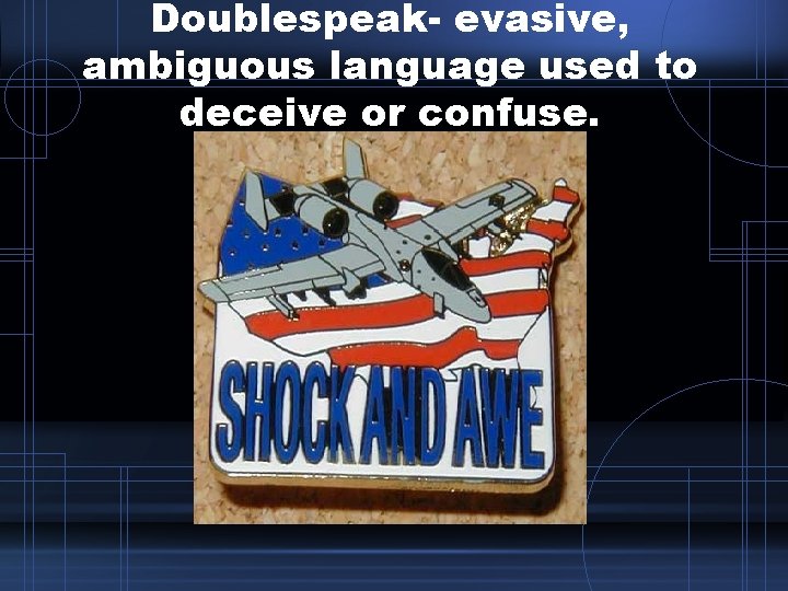 Doublespeak- evasive, ambiguous language used to deceive or confuse. Doublespeak- evasive, ambiguous language used to deceive or confuse.