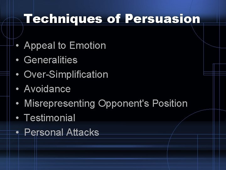Techniques of Persuasion • • Appeal to Emotion Generalities Over-Simplification Avoidance Misrepresenting Opponent's Position Techniques of Persuasion • • Appeal to Emotion Generalities Over-Simplification Avoidance Misrepresenting Opponent's Position
