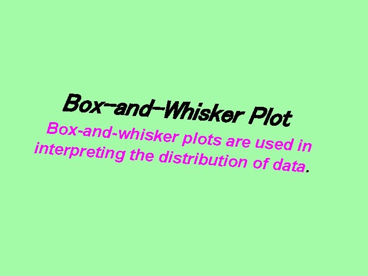 Box-and-Whisker Plot Box-and-whiske r plots are used in interpreting the distribution of d ata.