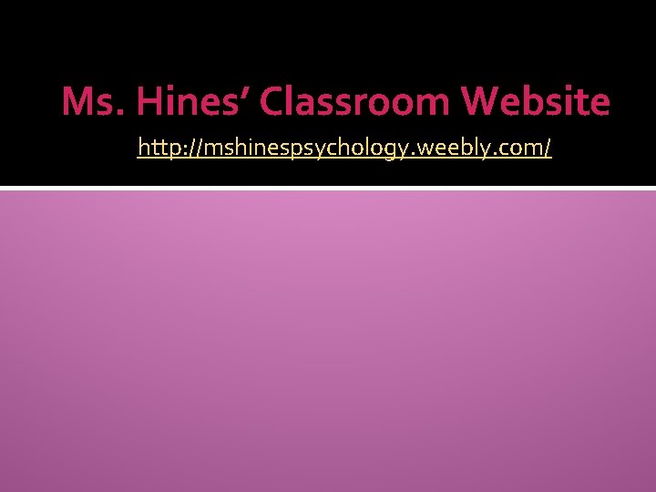 Ms. Hines’ Classroom Website http: //mshinespsychology. weebly. com/ 