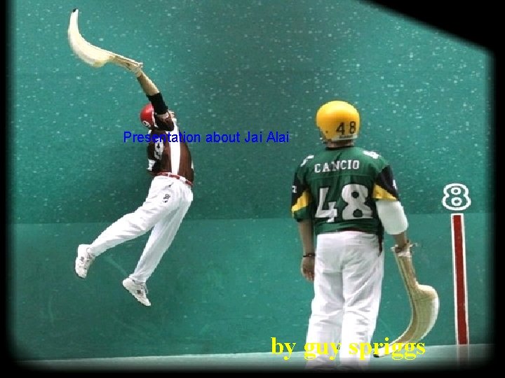 Presentation about Jai Alai by guy spriggs 