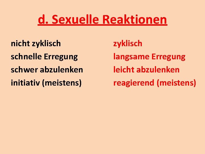 d. Sexuelle Reaktionen nicht zyklisch schnelle Erregung schwer abzulenken initiativ (meistens) zyklisch langsame Erregung