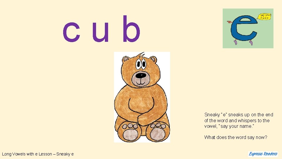 cub Sneaky “e” sneaks up on the end of the word and whispers to