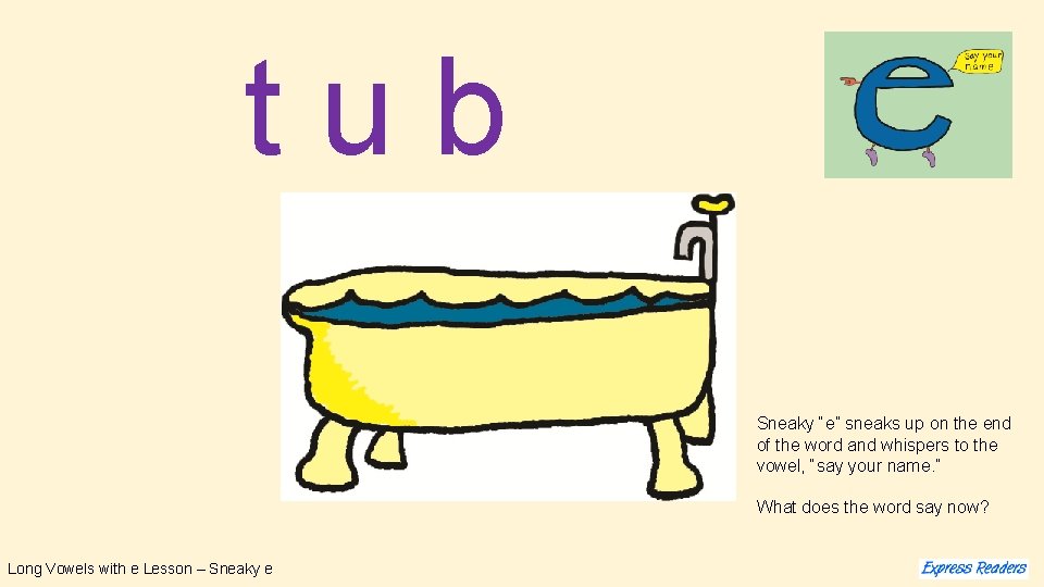 tub Sneaky “e” sneaks up on the end of the word and whispers to