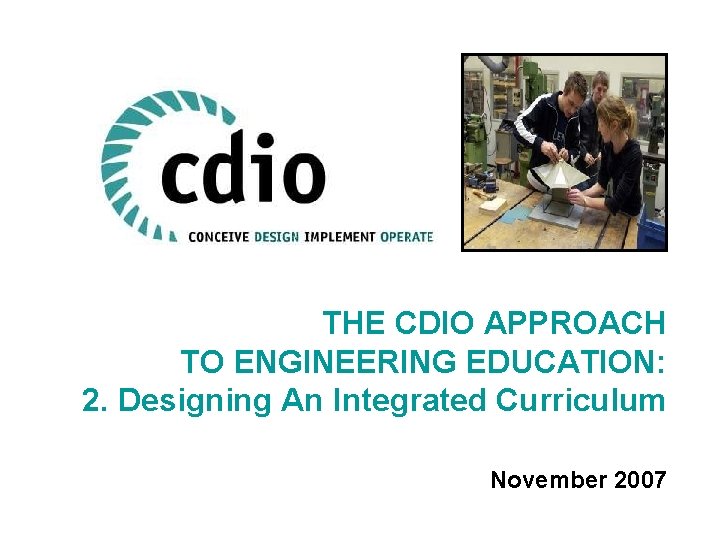 THE CDIO APPROACH TO ENGINEERING EDUCATION: 2. Designing An Integrated Curriculum November 2007 