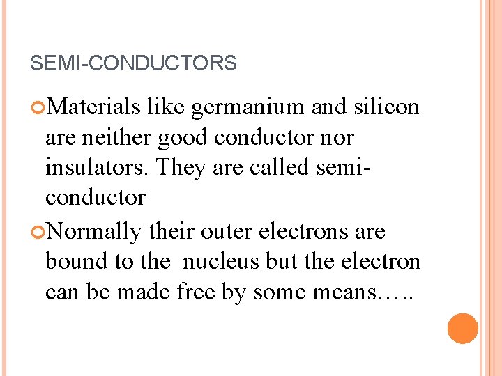 SEMI-CONDUCTORS Materials like germanium and silicon are neither good conductor nor insulators. They are