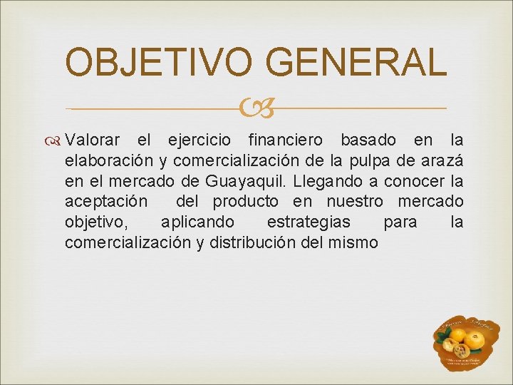 OBJETIVO GENERAL Valorar el ejercicio financiero basado en la elaboración y comercialización de la