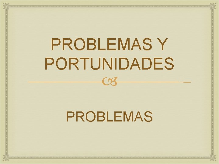 PROBLEMAS Y PORTUNIDADES PROBLEMAS 