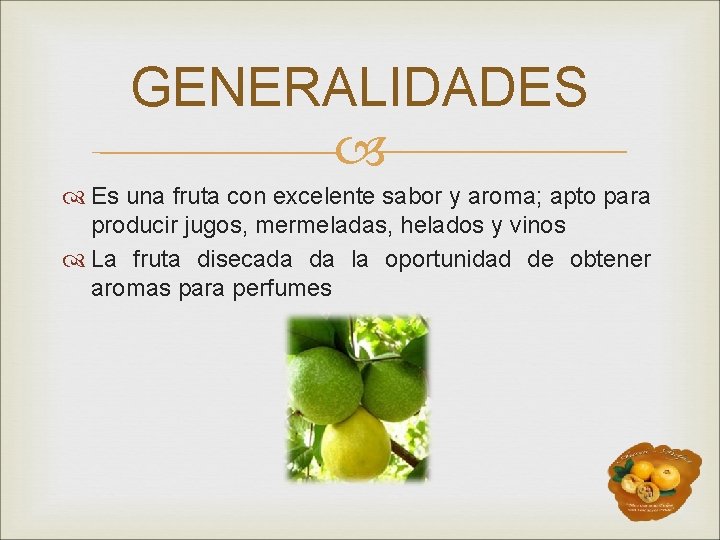 GENERALIDADES Es una fruta con excelente sabor y aroma; apto para producir jugos, mermeladas,