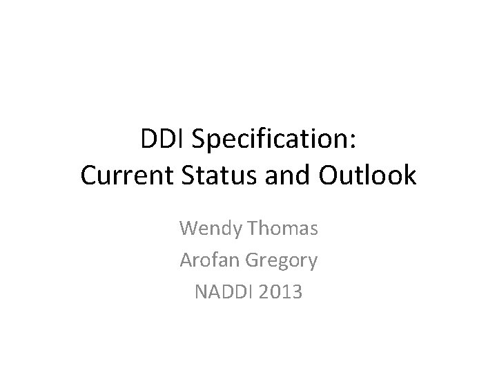 DDI Specification: Current Status and Outlook Wendy Thomas Arofan Gregory NADDI 2013 
