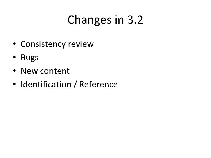 Changes in 3. 2 • • Consistency review Bugs New content Identification / Reference