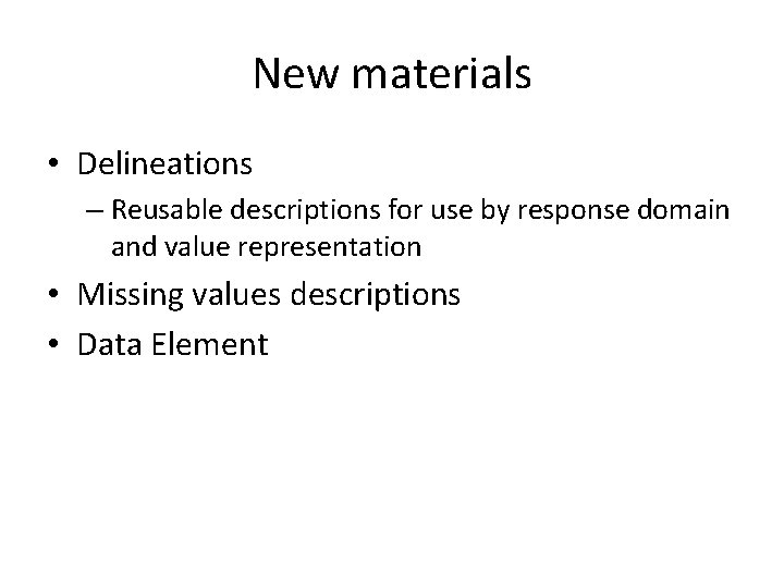 New materials • Delineations – Reusable descriptions for use by response domain and value