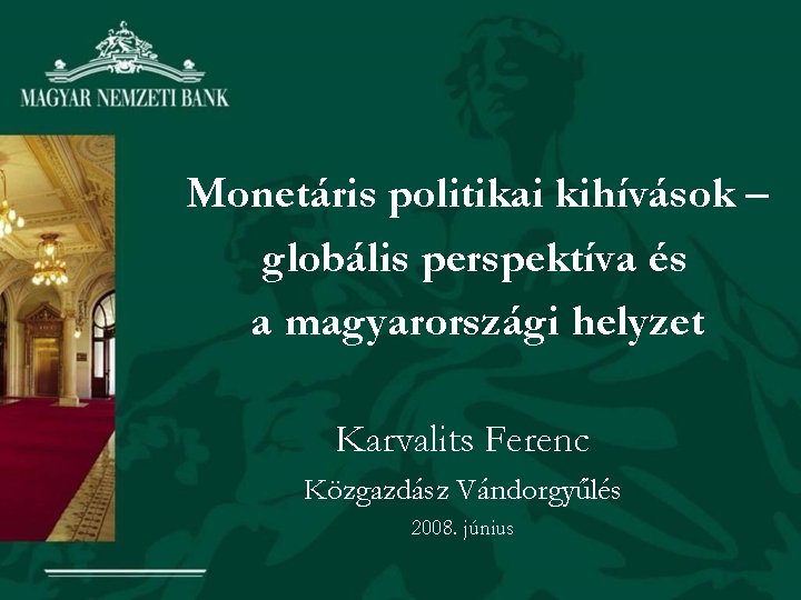 Monetáris politikai kihívások – globális perspektíva és a magyarországi helyzet Karvalits Ferenc Közgazdász Vándorgyűlés