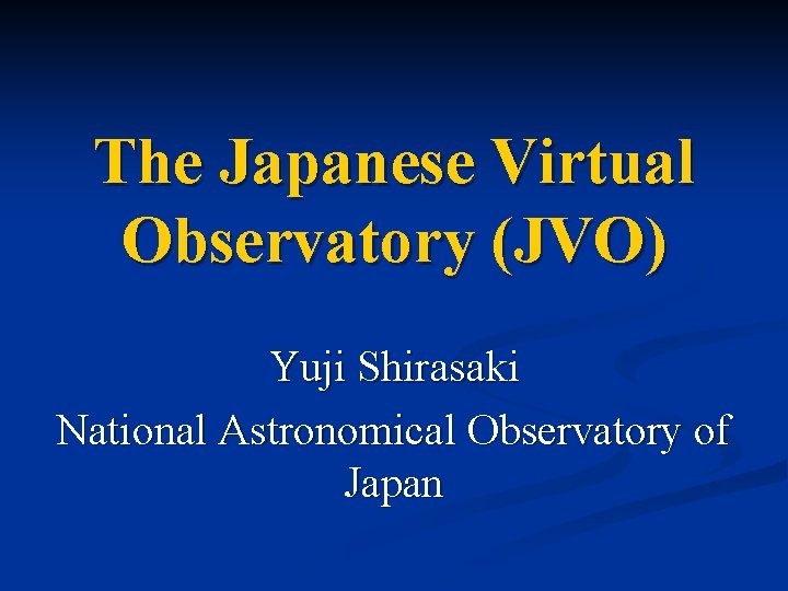 The Japanese Virtual Observatory (JVO) Yuji Shirasaki National Astronomical Observatory of Japan 