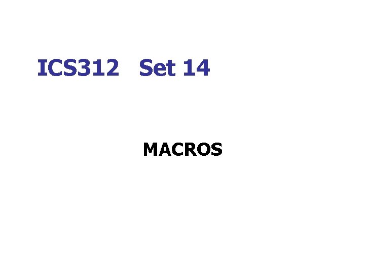 ICS 312 Set 14 MACROS 