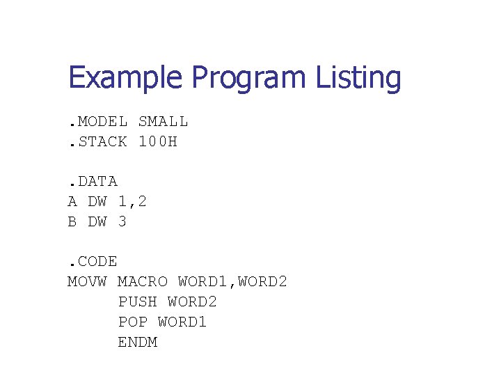 Example Program Listing. MODEL SMALL. STACK 100 H. DATA A DW 1, 2 B