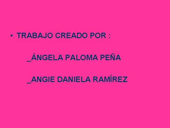  • TRABAJO CREADO POR : _ÁNGELA PALOMA PEÑA _ANGIE DANIELA RAMÍREZ 