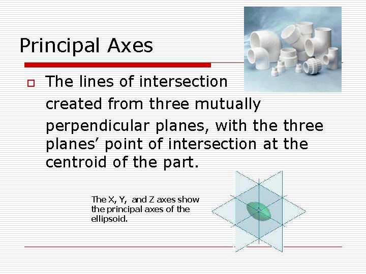 Principal Axes o The lines of intersection created from three mutually perpendicular planes, with