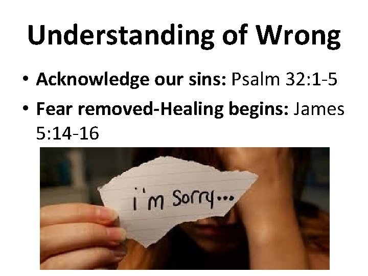 Understanding of Wrong • Acknowledge our sins: Psalm 32: 1 -5 • Fear removed-Healing