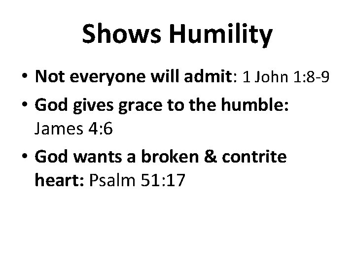 Shows Humility • Not everyone will admit: 1 John 1: 8 -9 • God