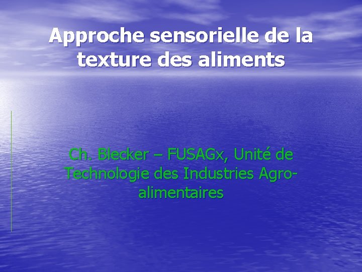 Approche sensorielle de la texture des aliments Ch. Blecker – FUSAGx, Unité de Technologie