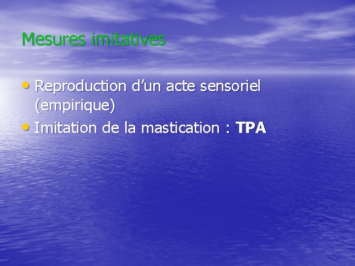 Mesures imitatives • Reproduction d’un acte sensoriel (empirique) • Imitation de la mastication :